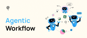 Agentic Workflow: Quy trình làm việc với AI Agent